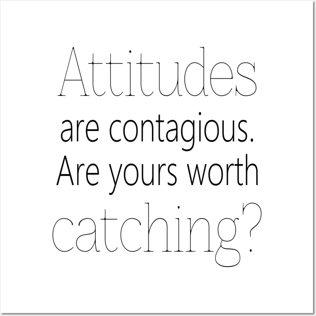 Attitudes are contagious. Are yours worth catching? Wall Art by FlyingWhale369